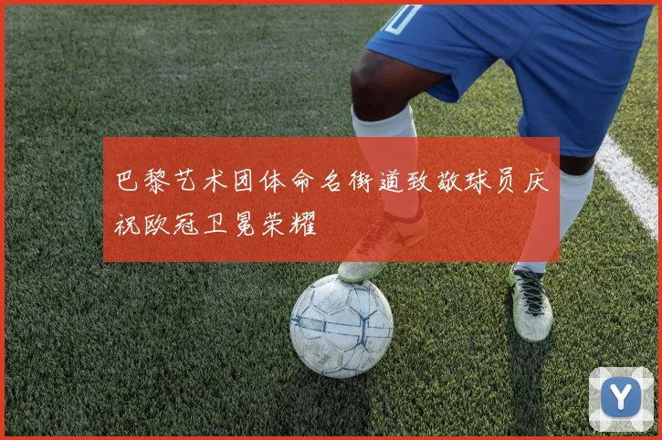 巴黎艺术团体命名街道致敬球员庆祝欧冠卫冕荣耀