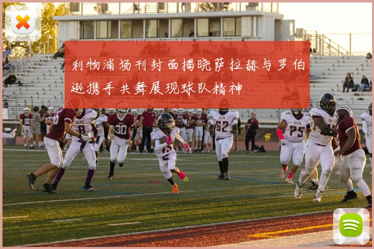 利物浦场刊封面揭晓萨拉赫与罗伯逊携手共舞展现球队精神