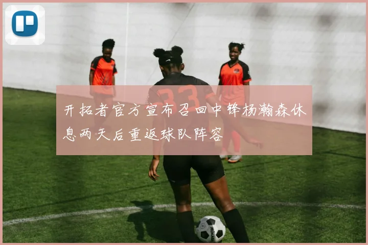 开拓者官方宣布召回中锋杨瀚森休息两天后重返球队阵容