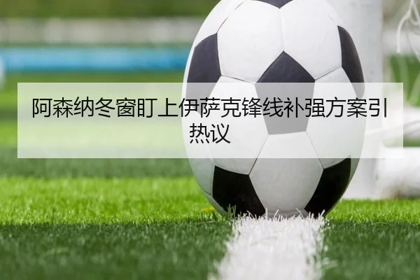 阿森纳冬窗盯上伊萨克锋线补强方案引热议（StarryskySpor）